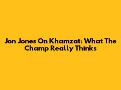 Jon Jones On Khamzat: What The Champ Really Thinks