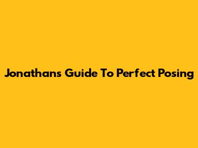 Jonathan's Guide To Perfect Posing