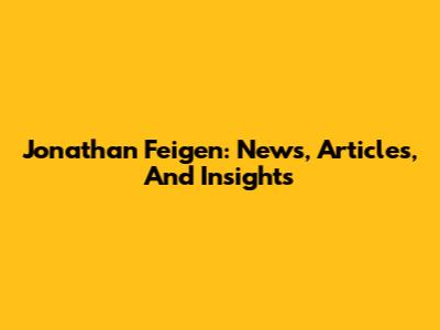 Jonathan Feigen: News, Articles, And Insights