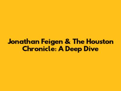 Jonathan Feigen & The Houston Chronicle: A Deep Dive