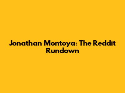 Jonathan Montoya: The Reddit Rundown