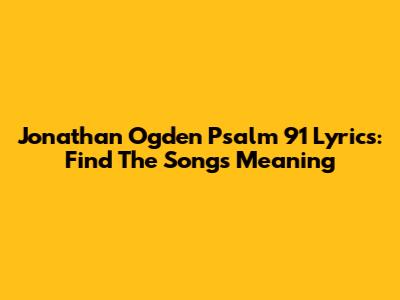 Jonathan Ogden Psalm 91 Lyrics: Find The Song's Meaning