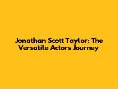 Jonathan Scott Taylor: The Versatile Actor's Journey