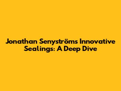 Jonathan Senyström's Innovative Sealings: A Deep Dive