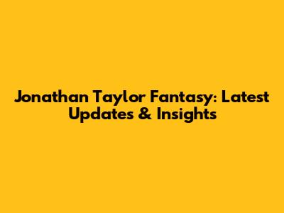 Jonathan Taylor Fantasy: Latest Updates & Insights