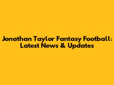 Jonathan Taylor Fantasy Football: Latest News & Updates
