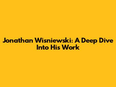 Jonathan Wisniewski: A Deep Dive Into His Work