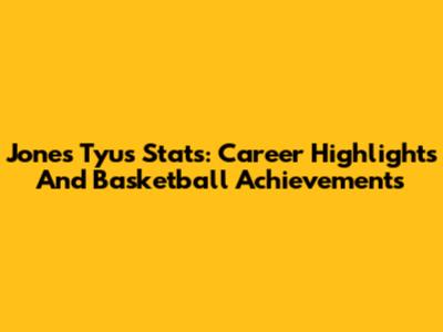 Jones Tyus Stats: Career Highlights And Basketball Achievements