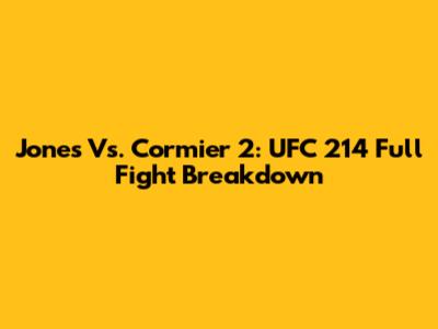 Jones Vs. Cormier 2: UFC 214 Full Fight Breakdown