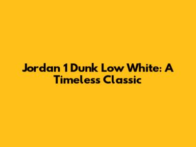 Jordan 1 Dunk Low White: A Timeless Classic