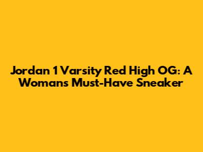 Jordan 1 Varsity Red High OG: A Woman's Must-Have Sneaker