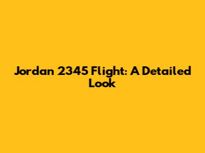 Jordan 2345 Flight: A Detailed Look