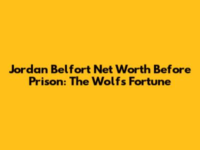 Jordan Belfort Net Worth Before Prison: The Wolf's Fortune