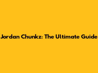 Jordan Chunkz: The Ultimate Guide