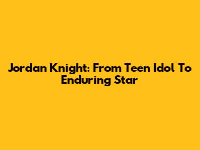 Jordan Knight: From Teen Idol To Enduring Star