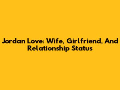 Jordan Love: Wife, Girlfriend, And Relationship Status