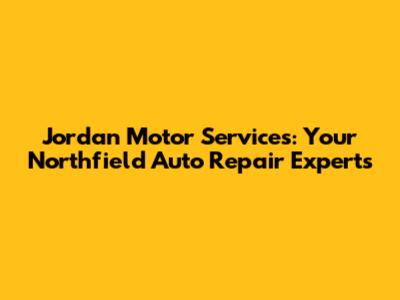 Jordan Motor Services: Your Northfield Auto Repair Experts