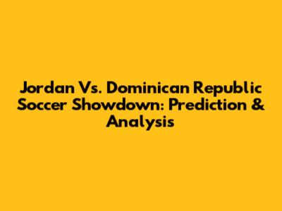 Jordan Vs. Dominican Republic Soccer Showdown: Prediction & Analysis