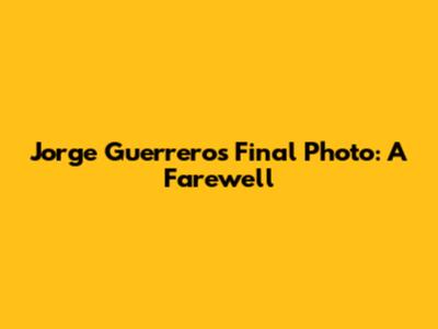 Jorge Guerrero's Final Photo: A Farewell