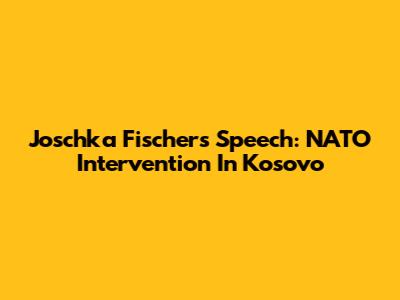 Joschka Fischer's Speech: NATO Intervention In Kosovo