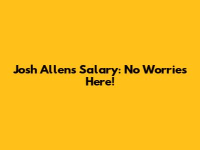 Josh Allen's Salary: No Worries Here!