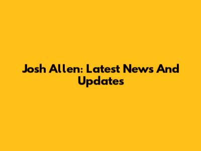 Josh Allen: Latest News And Updates