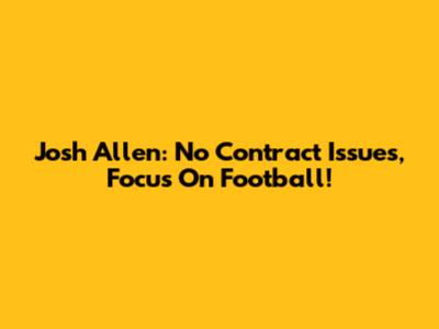 Josh Allen: No Contract Issues, Focus On Football!