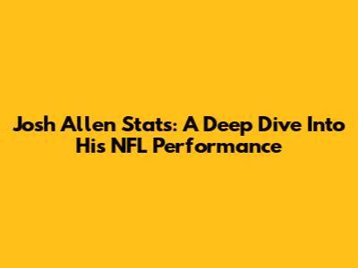 Josh Allen Stats: A Deep Dive Into His NFL Performance