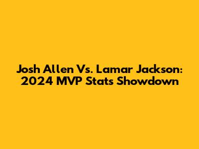 Josh Allen Vs. Lamar Jackson: 2024 MVP Stats Showdown