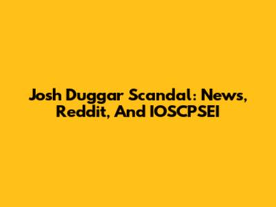 Josh Duggar Scandal: News, Reddit, And IOSCPSEI
