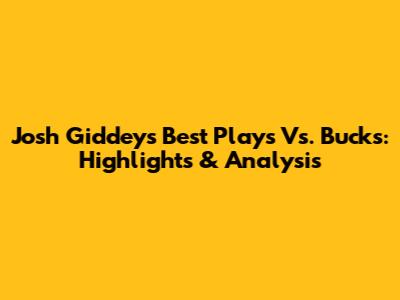 Josh Giddey's Best Plays Vs. Bucks: Highlights & Analysis