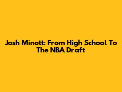 Josh Minott: From High School To The NBA Draft