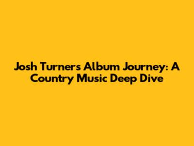 Josh Turner's Album Journey: A Country Music Deep Dive