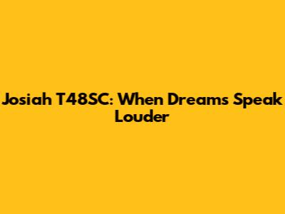 Josiah T48SC: When Dreams Speak Louder