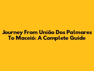 Journey From União Dos Palmares To Maceió: A Complete Guide