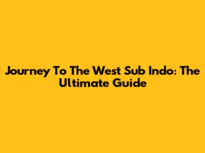 Journey To The West Sub Indo: The Ultimate Guide