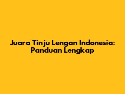 Juara Tinju Lengan Indonesia: Panduan Lengkap