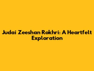 Judai Zeeshan Rokhri: A Heartfelt Exploration