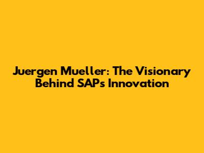 Juergen Mueller: The Visionary Behind SAP's Innovation