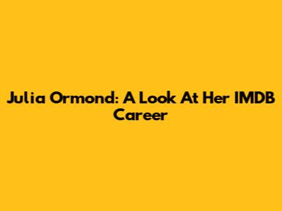 Julia Ormond: A Look At Her IMDB Career