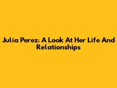 Julia Perez: A Look At Her Life And Relationships