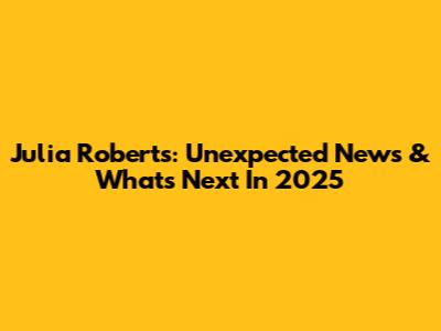 Julia Roberts: Unexpected News & What's Next In 2025
