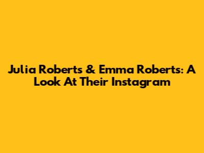 Julia Roberts & Emma Roberts: A Look At Their Instagram