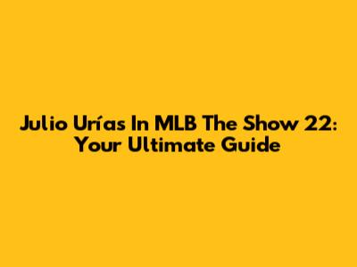 Julio Urías In MLB The Show 22: Your Ultimate Guide