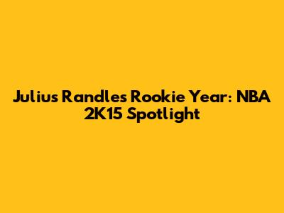 Julius Randle's Rookie Year: NBA 2K15 Spotlight