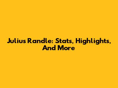Julius Randle: Stats, Highlights, And More