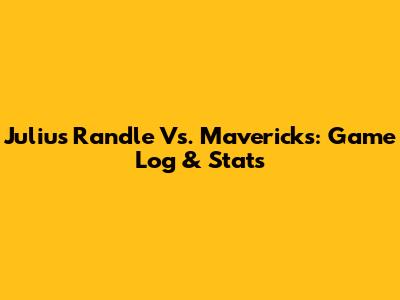 Julius Randle Vs. Mavericks: Game Log & Stats