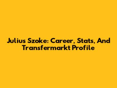 Julius Szoke: Career, Stats, And Transfermarkt Profile
