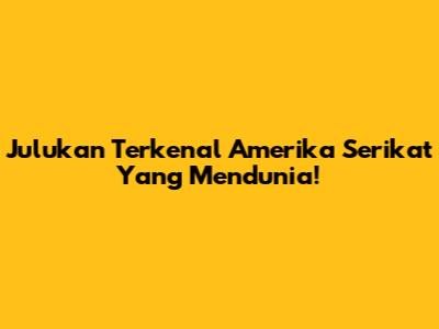 Julukan Terkenal Amerika Serikat Yang Mendunia!