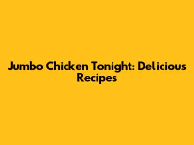 Jumbo Chicken Tonight: Delicious Recipes